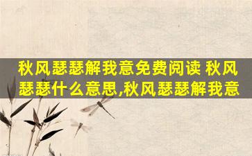 秋风瑟瑟解我意免费阅读 秋风瑟瑟什么意思,秋风瑟瑟解我意